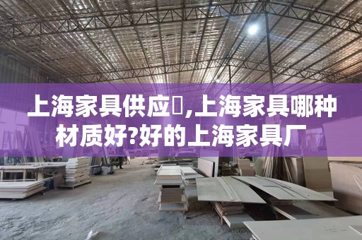 上海家具供应​,上海家具哪种材质好?好的上海家具厂